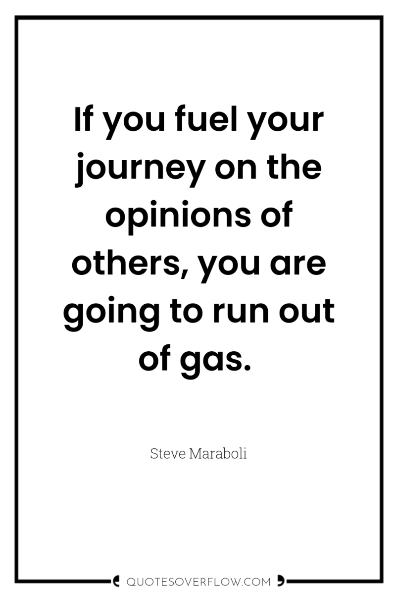 If you fuel your journey on the opinions of others,...