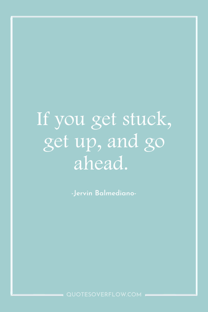 If you get stuck, get up, and go ahead. 