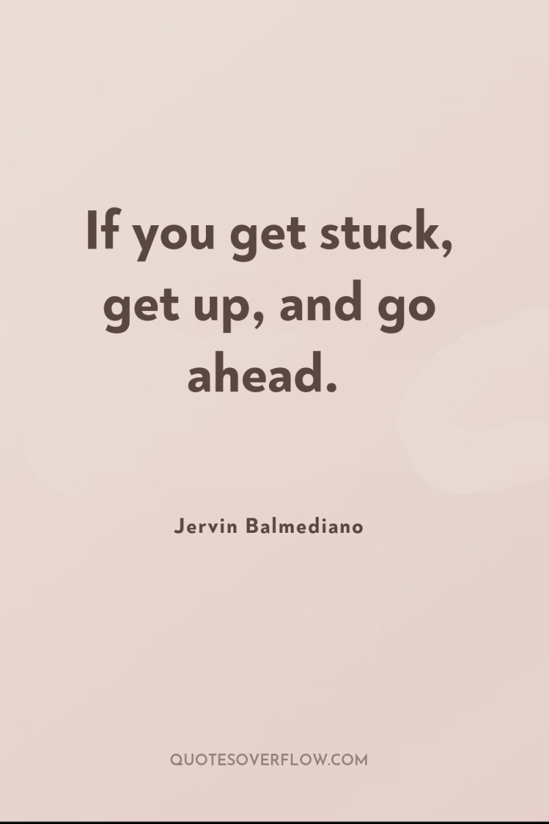 If you get stuck, get up, and go ahead. 