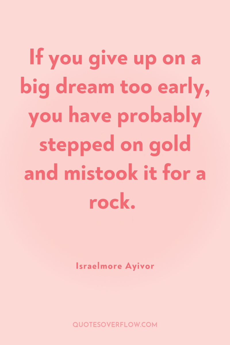 If you give up on a big dream too early,...