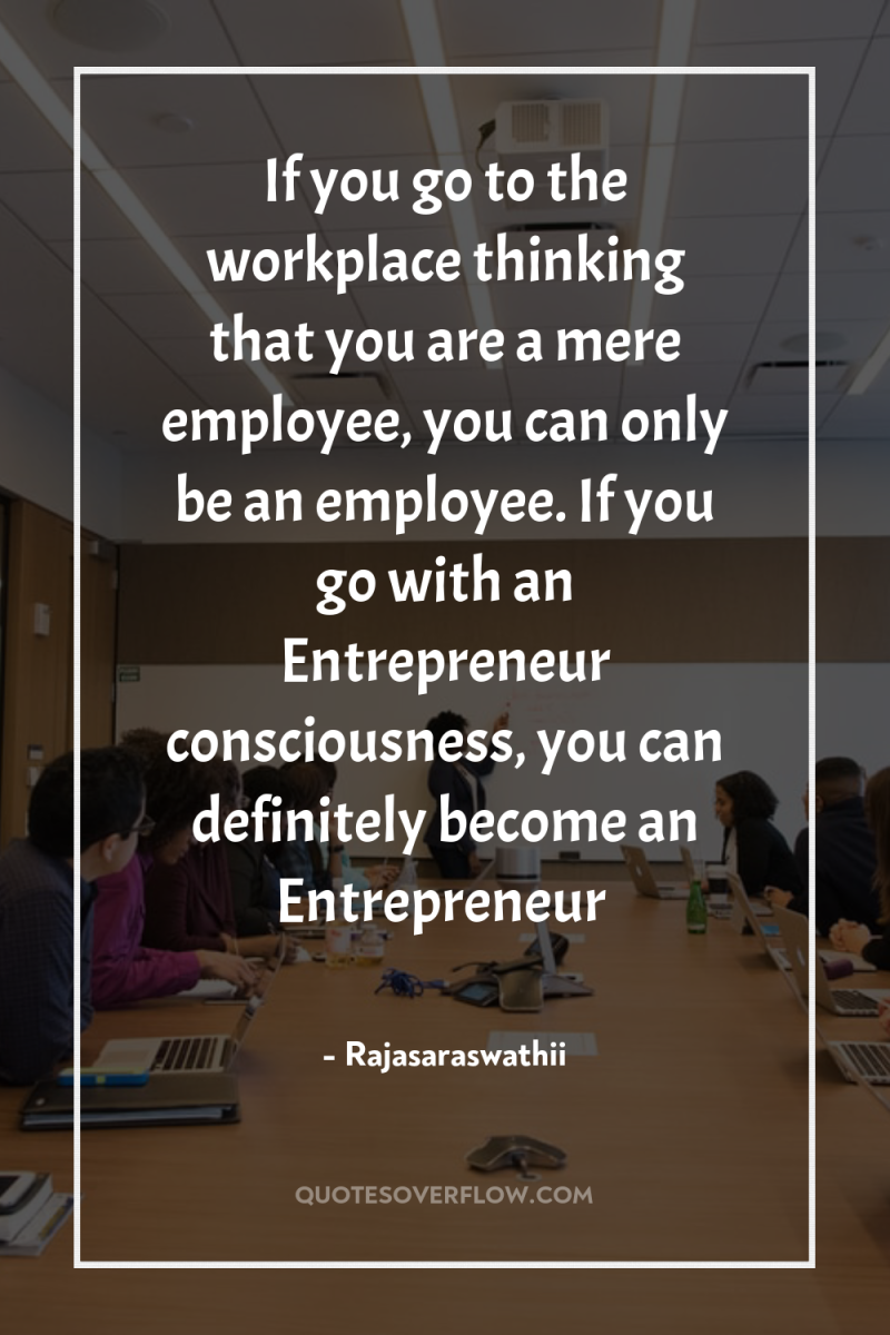 If you go to the workplace thinking that you are...