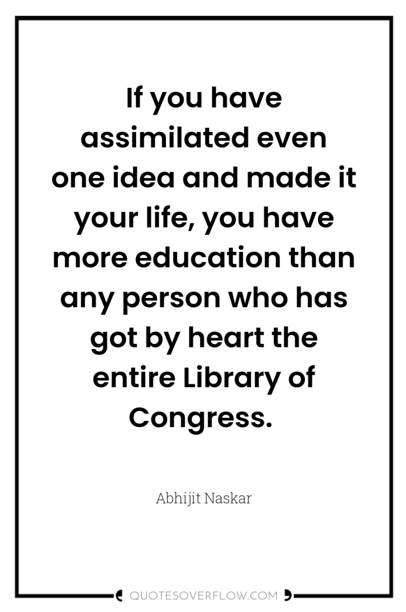 If you have assimilated even one idea and made it...