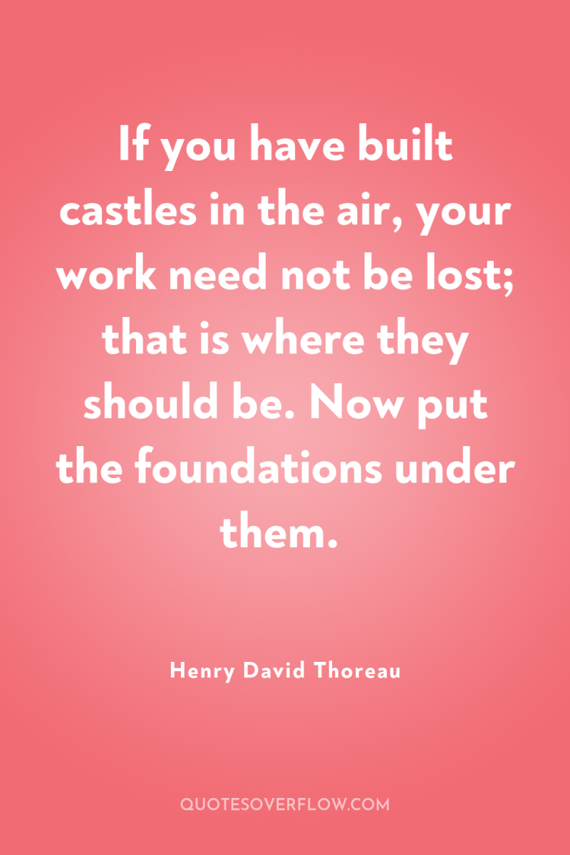 If you have built castles in the air, your work...