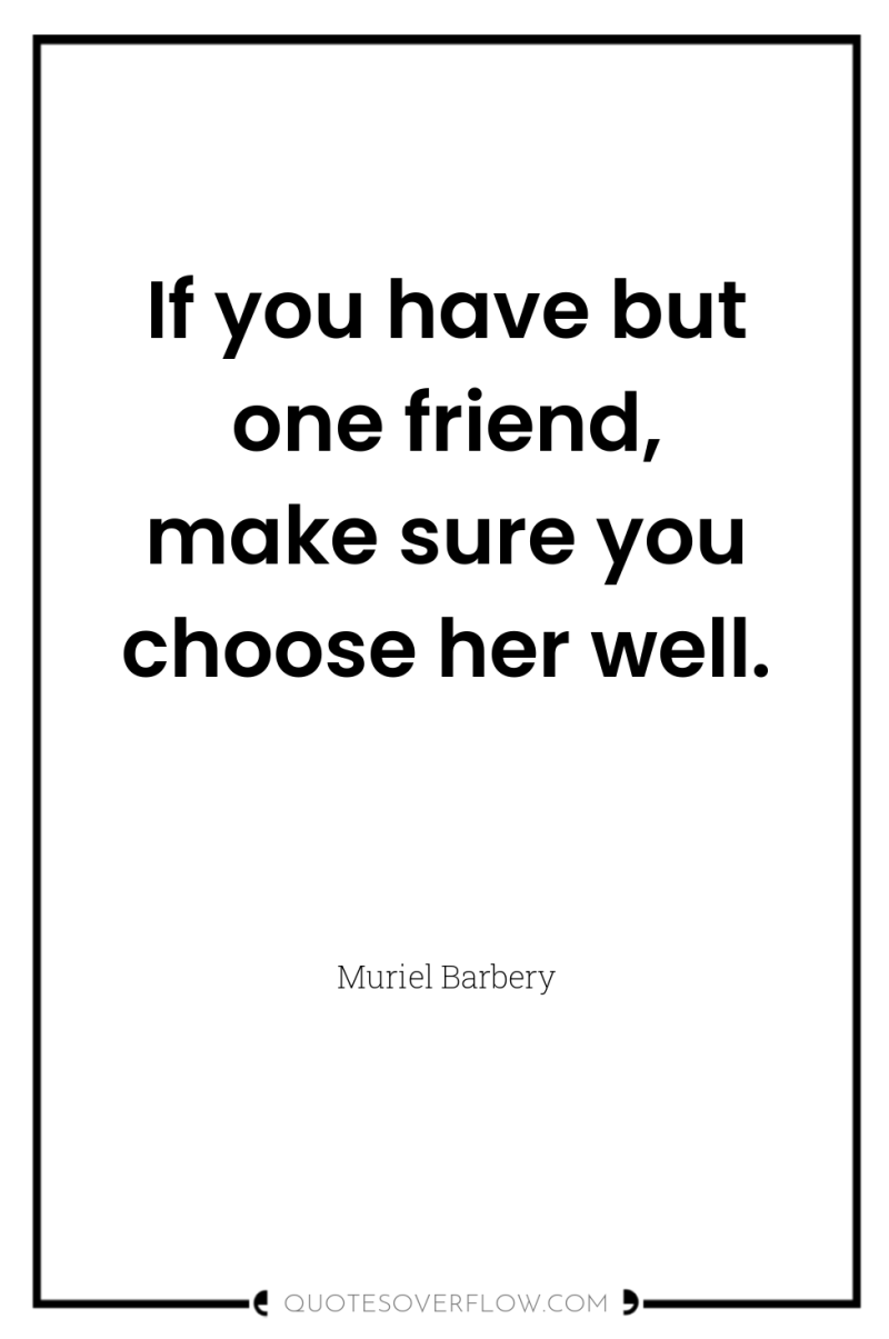 If you have but one friend, make sure you choose...