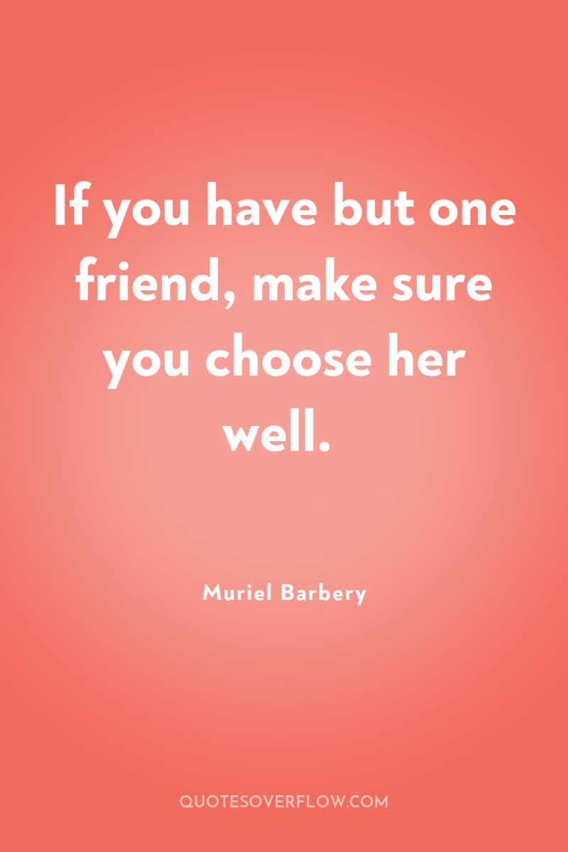 If you have but one friend, make sure you choose...