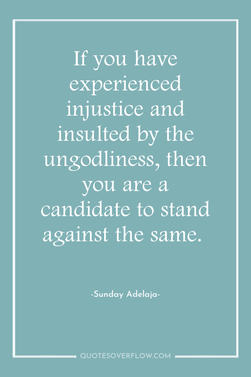 If you have experienced injustice and insulted by the ungodliness,...