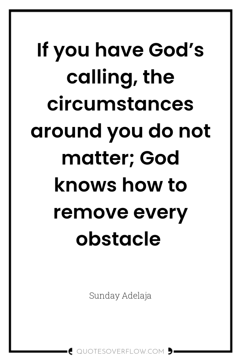 If you have God’s calling, the circumstances around you do...