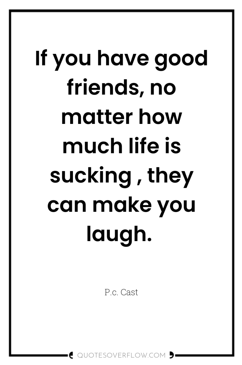 If you have good friends, no matter how much life...