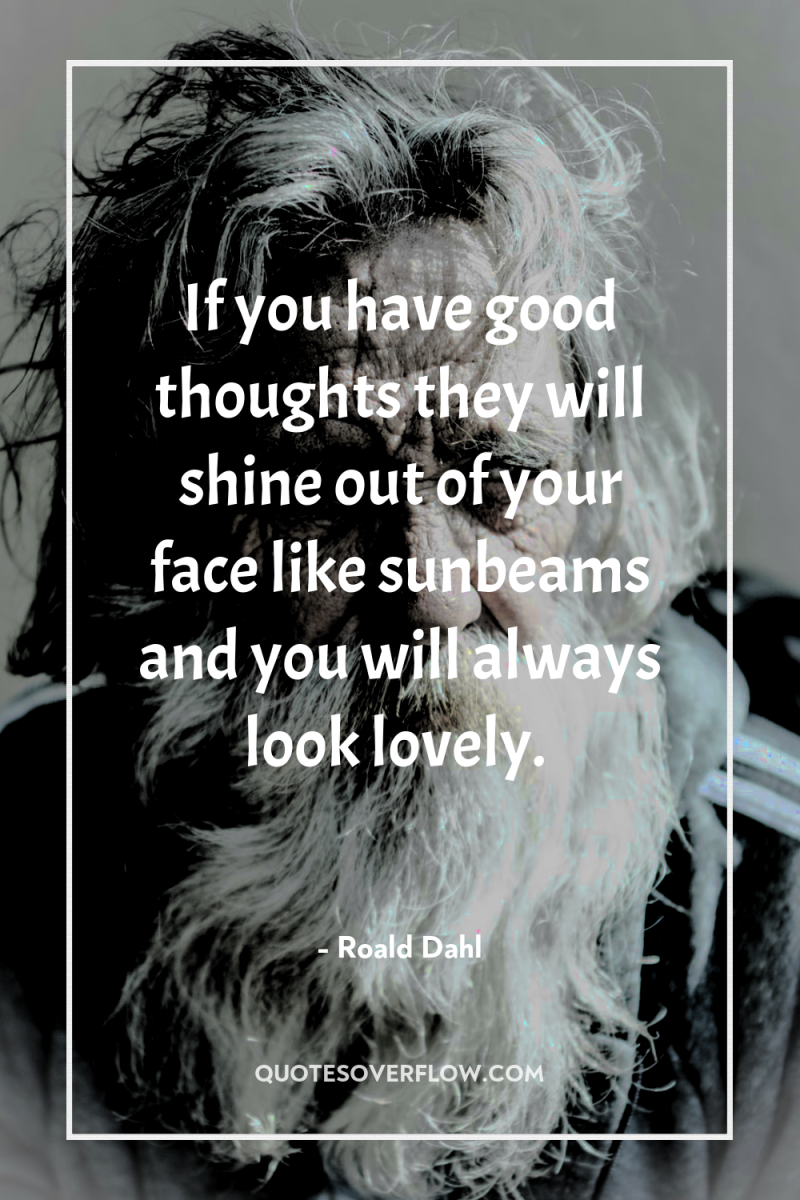 If you have good thoughts they will shine out of...