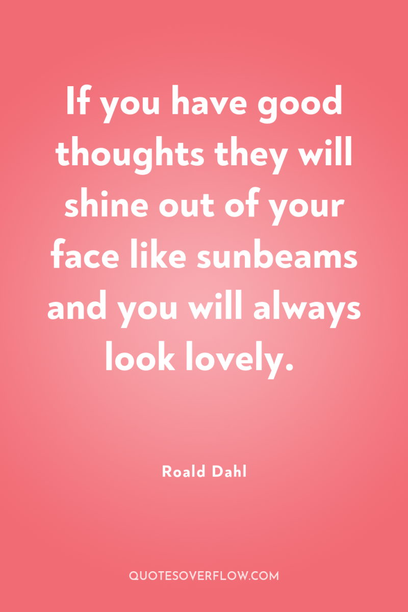 If you have good thoughts they will shine out of...