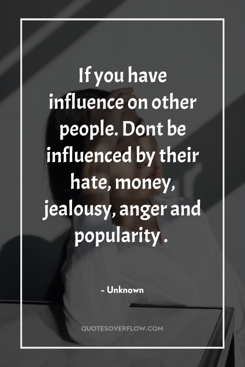 If you have influence on other people. Dont be influenced...