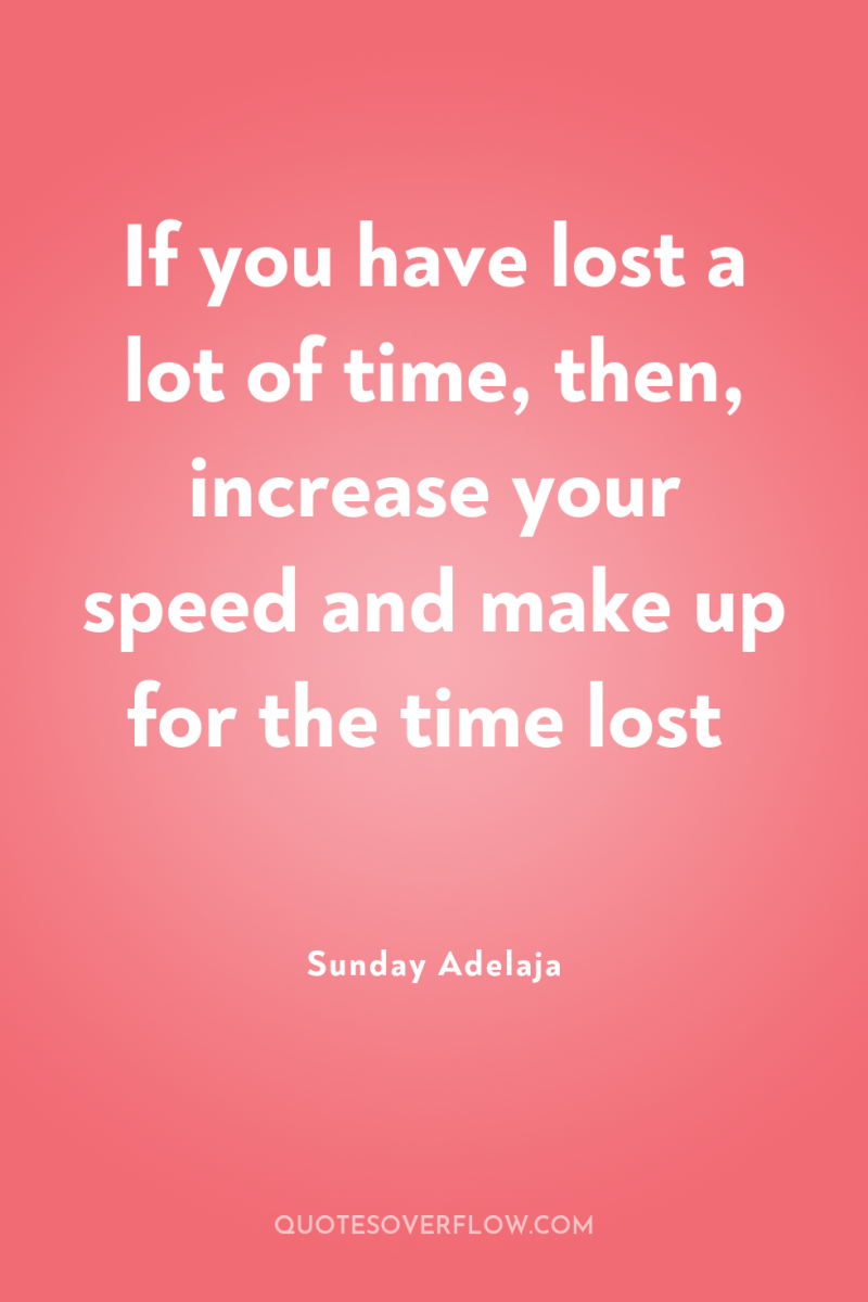 If you have lost a lot of time, then, increase...