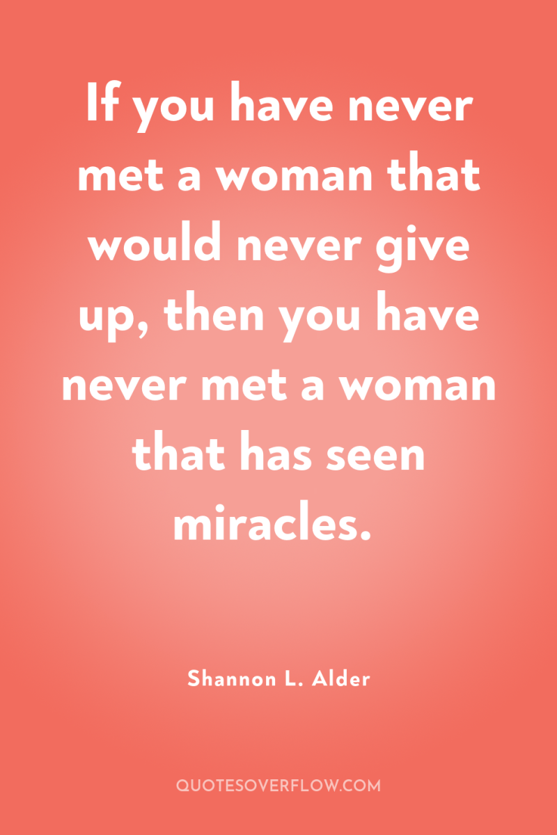 If you have never met a woman that would never...
