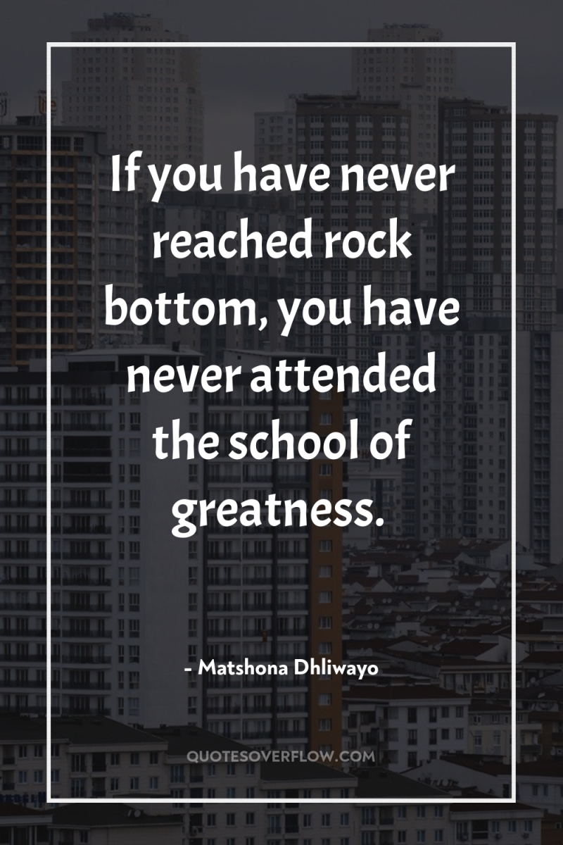If you have never reached rock bottom, you have never...