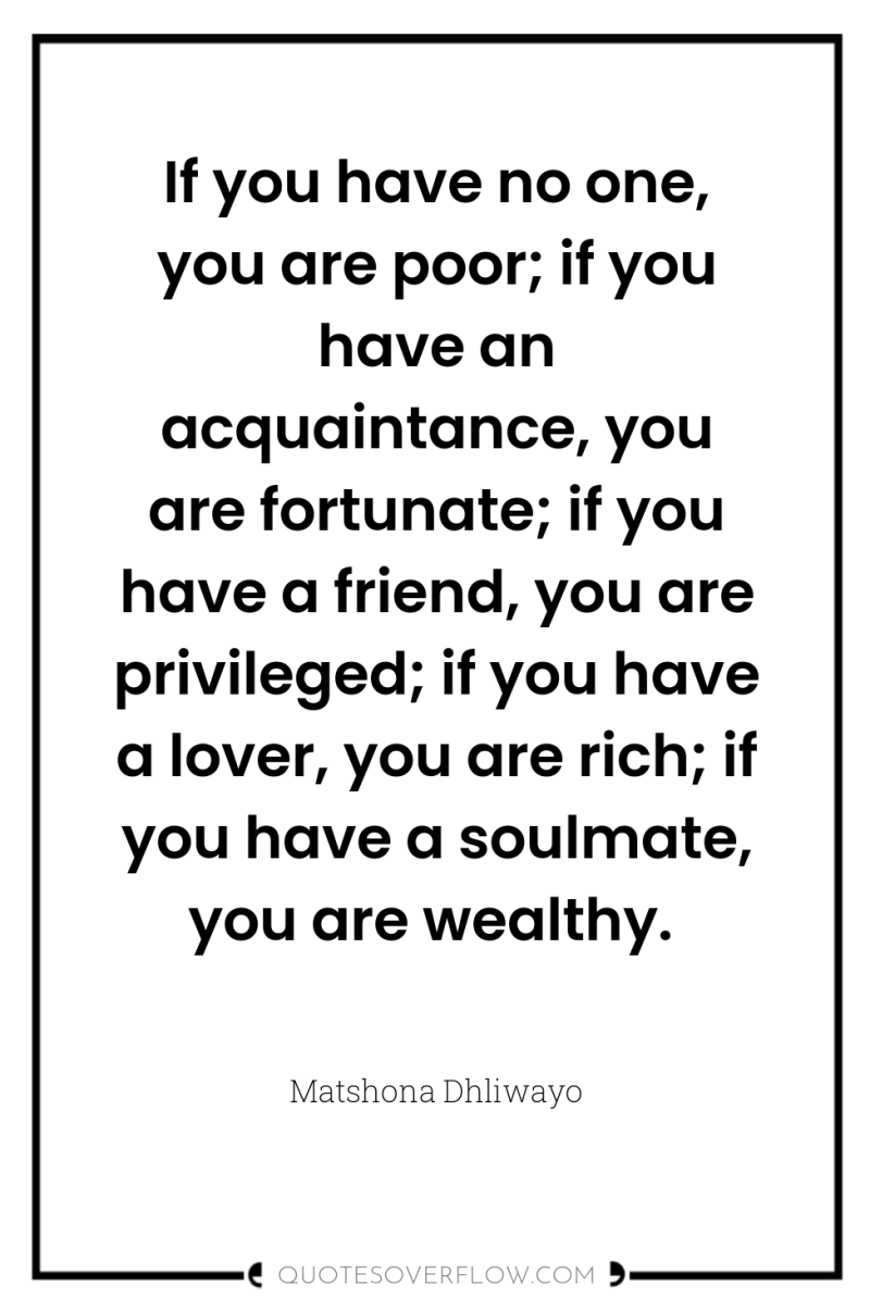 If you have no one, you are poor; if you...