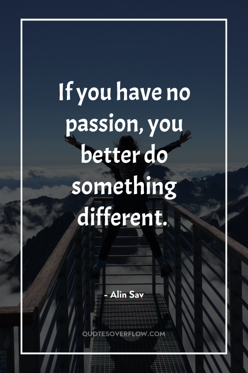 If you have no passion, you better do something different. 