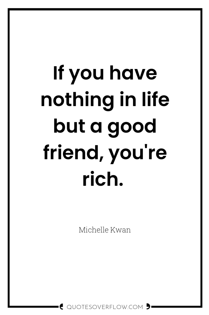 If you have nothing in life but a good friend,...