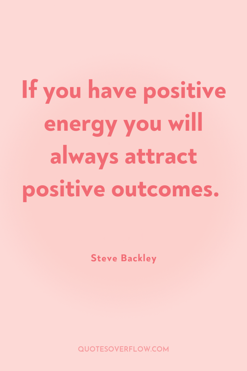If you have positive energy you will always attract positive...