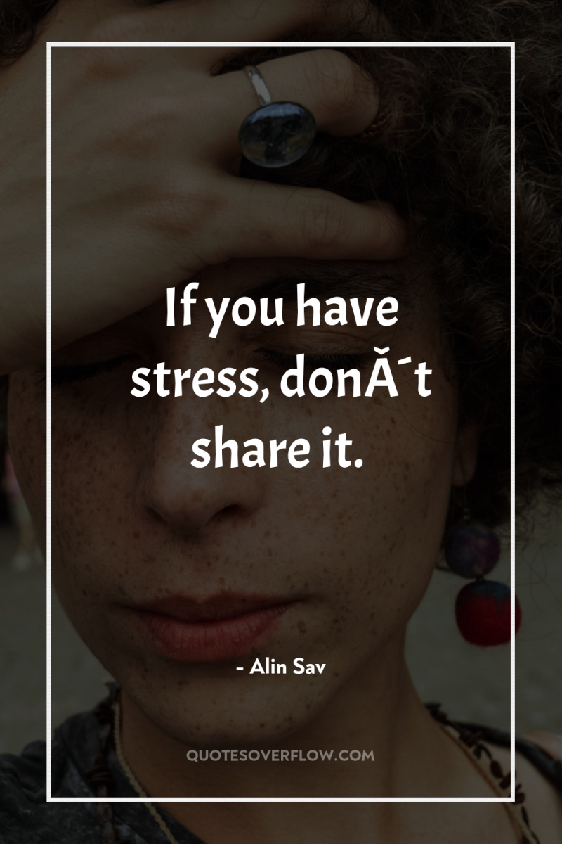 If you have stress, donÂ´t share it. 