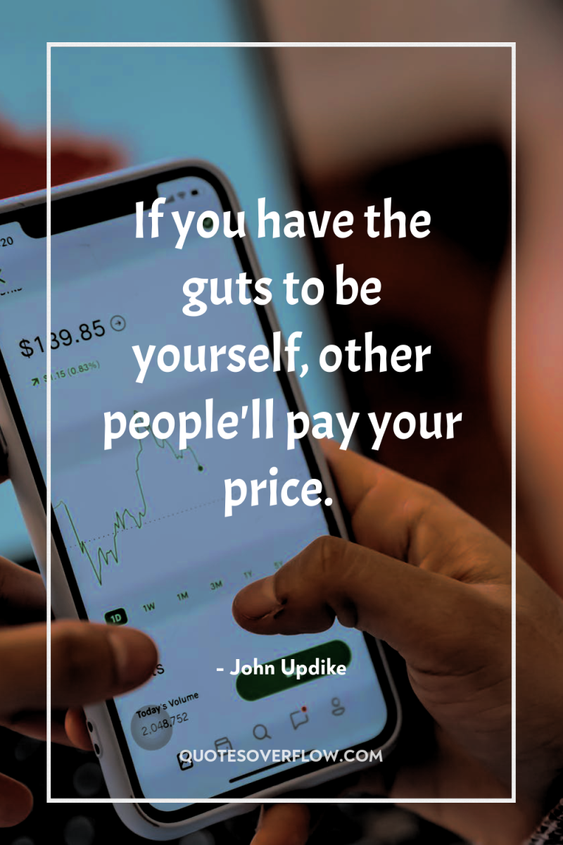 If you have the guts to be yourself, other people'll...