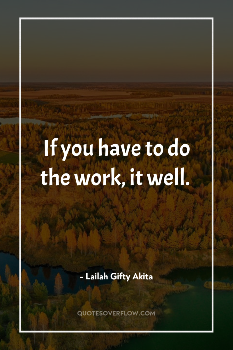 If you have to do the work, it well. 