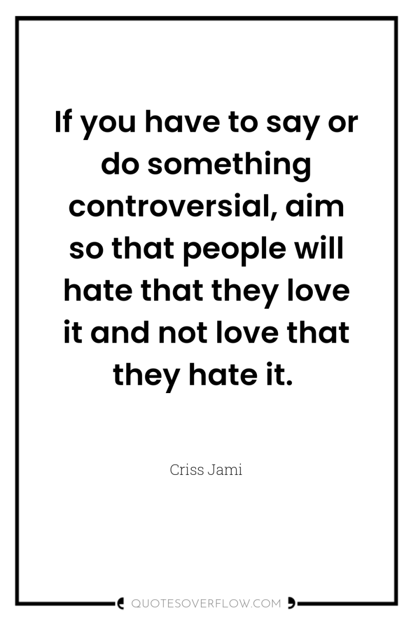 If you have to say or do something controversial, aim...
