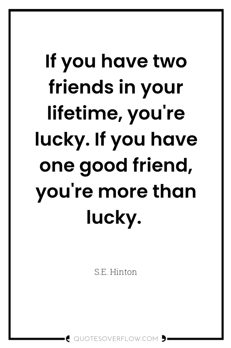 If you have two friends in your lifetime, you're lucky....