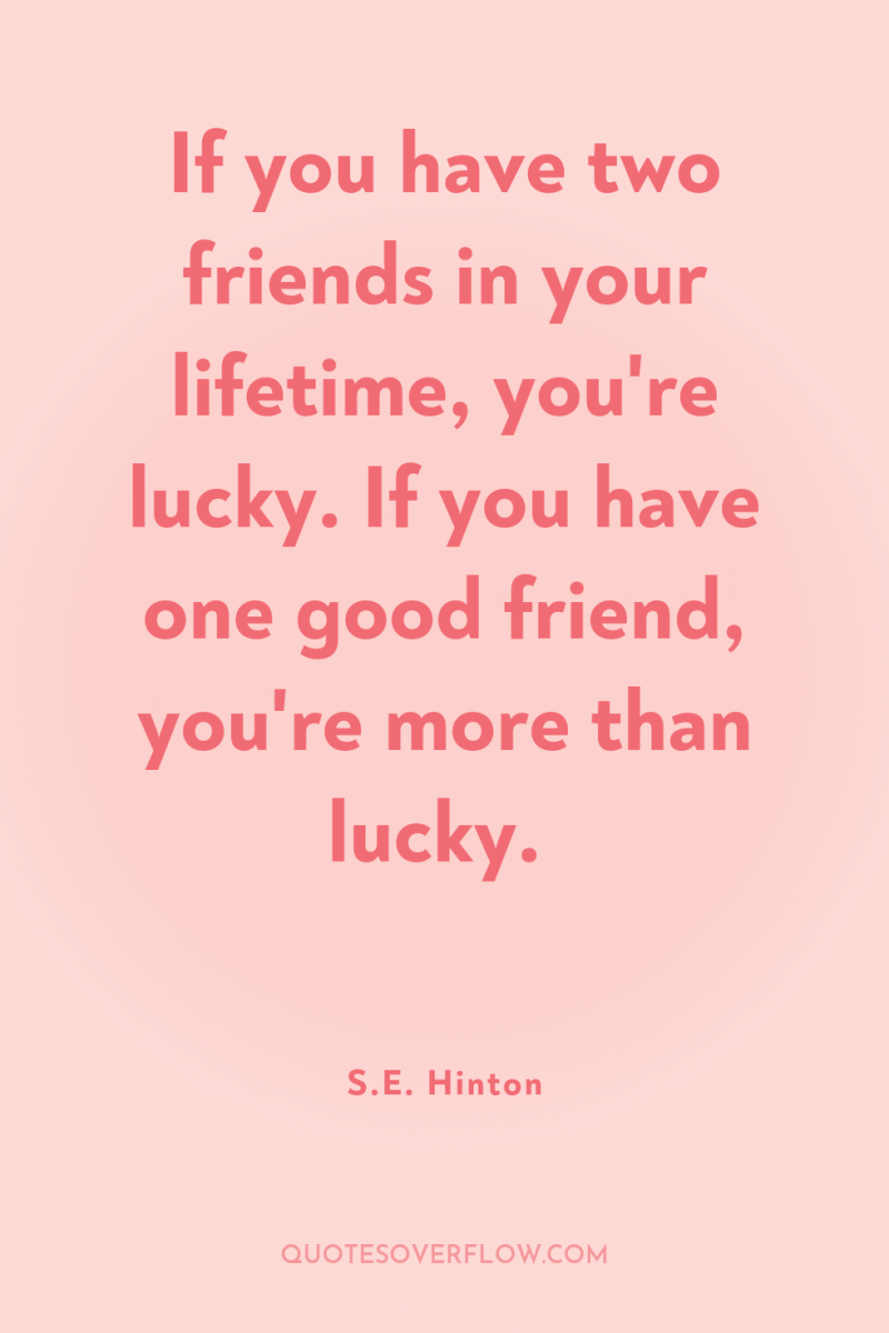 If you have two friends in your lifetime, you're lucky....