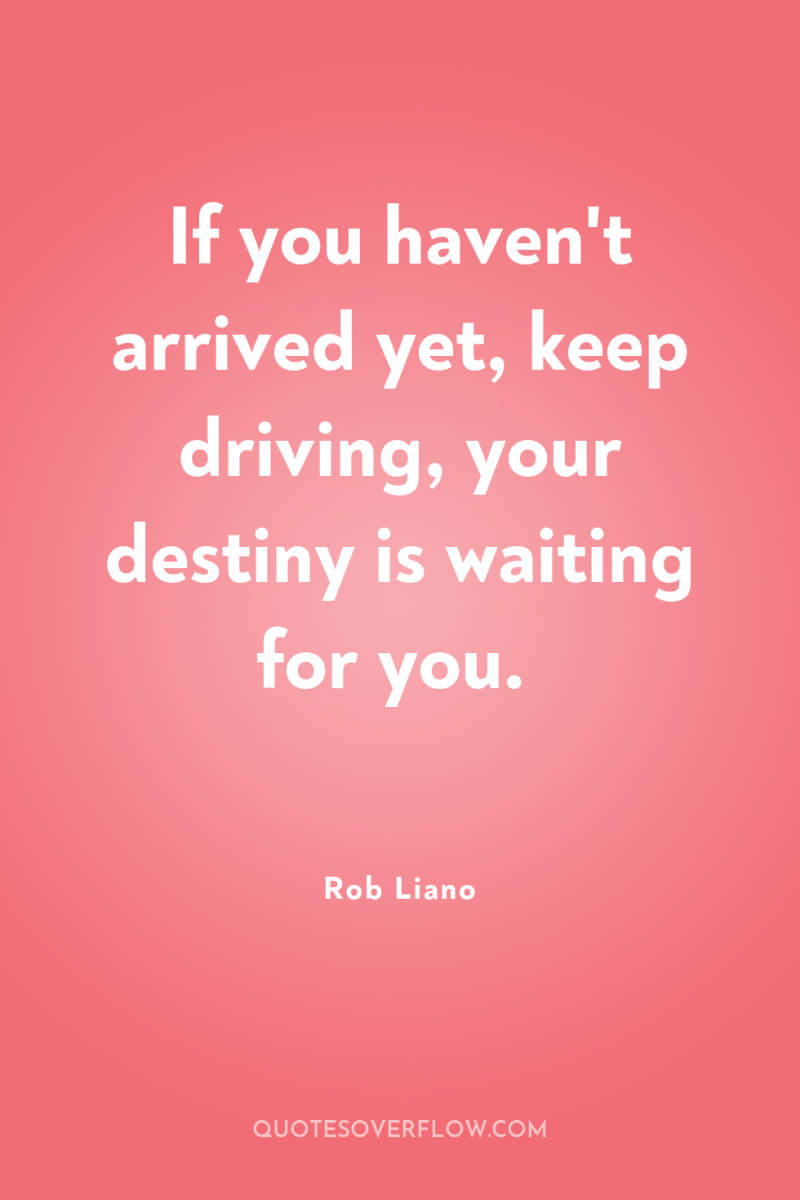 If you haven't arrived yet, keep driving, your destiny is...