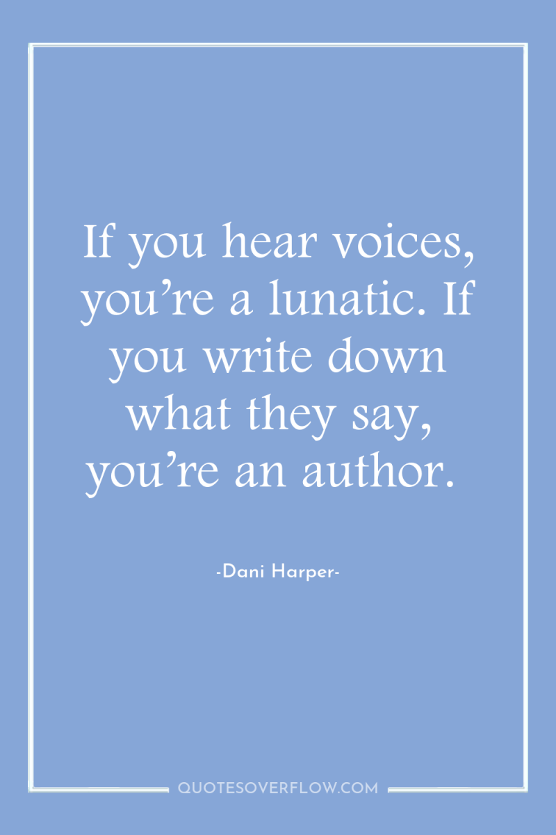 If you hear voices, you’re a lunatic. If you write...