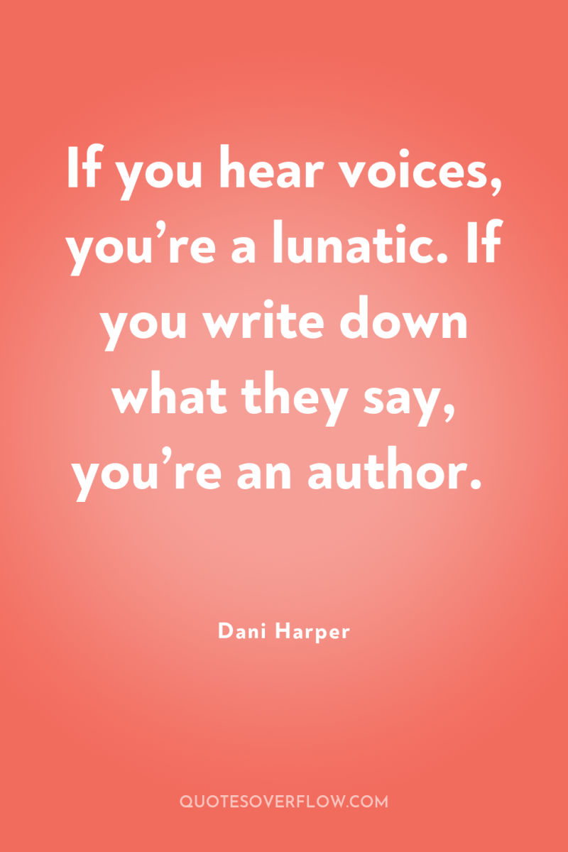 If you hear voices, you’re a lunatic. If you write...