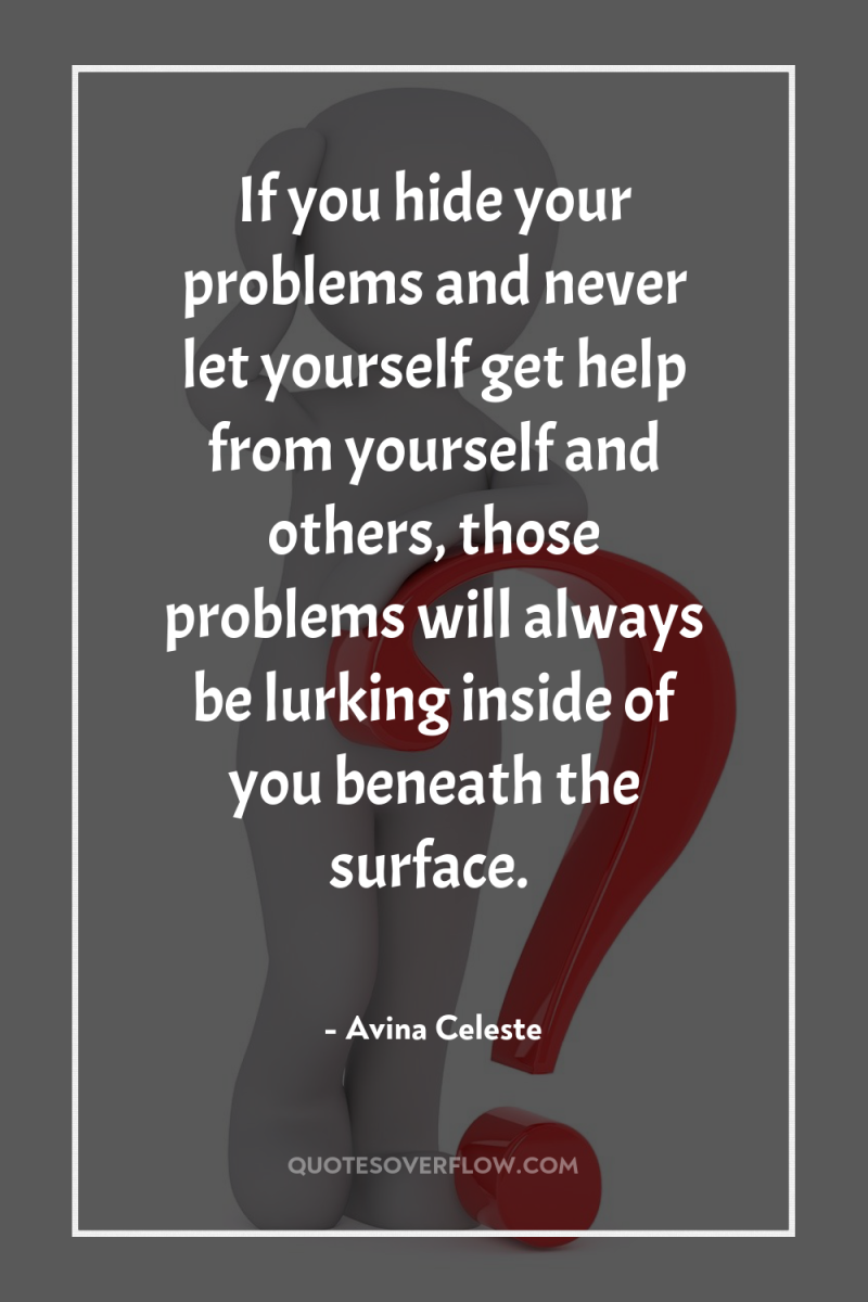 If you hide your problems and never let yourself get...