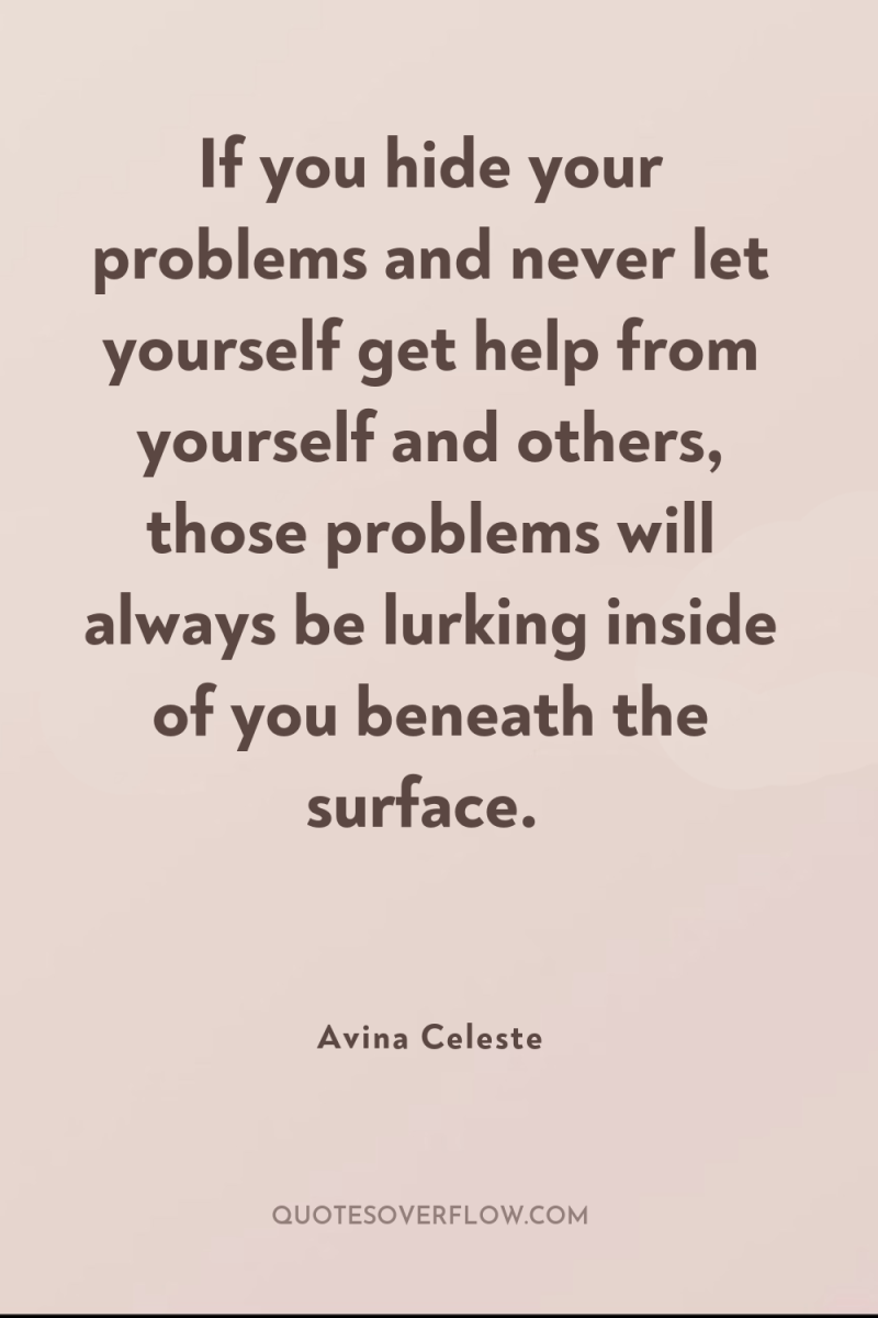 If you hide your problems and never let yourself get...