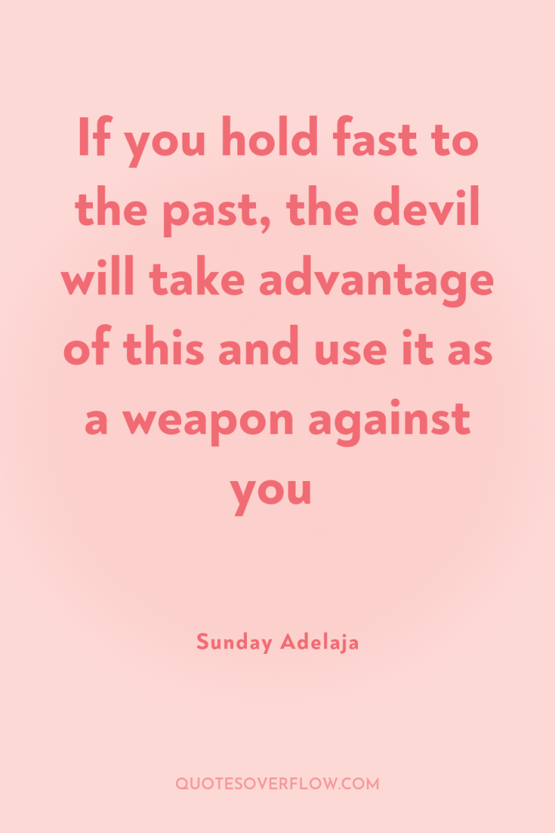 If you hold fast to the past, the devil will...