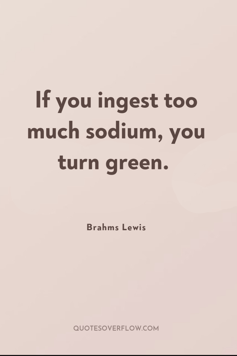 If you ingest too much sodium, you turn green. 