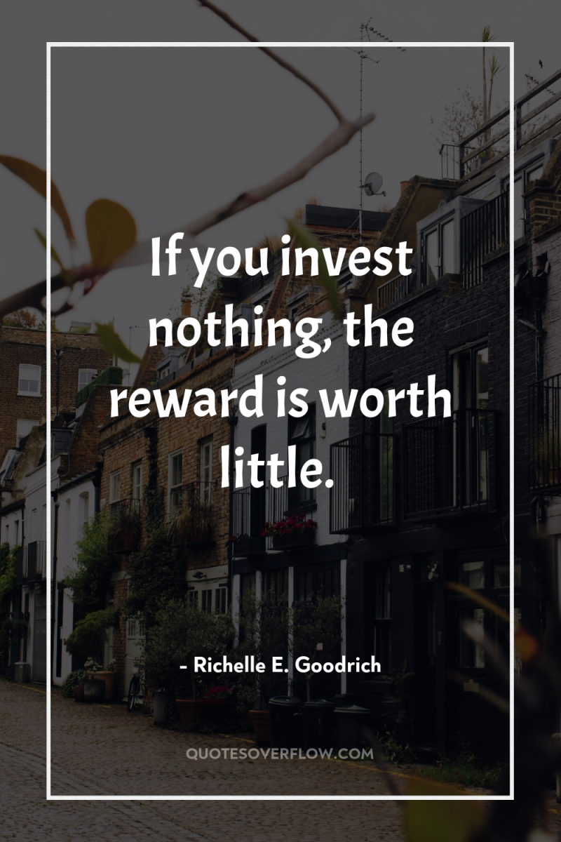 If you invest nothing, the reward is worth little. 