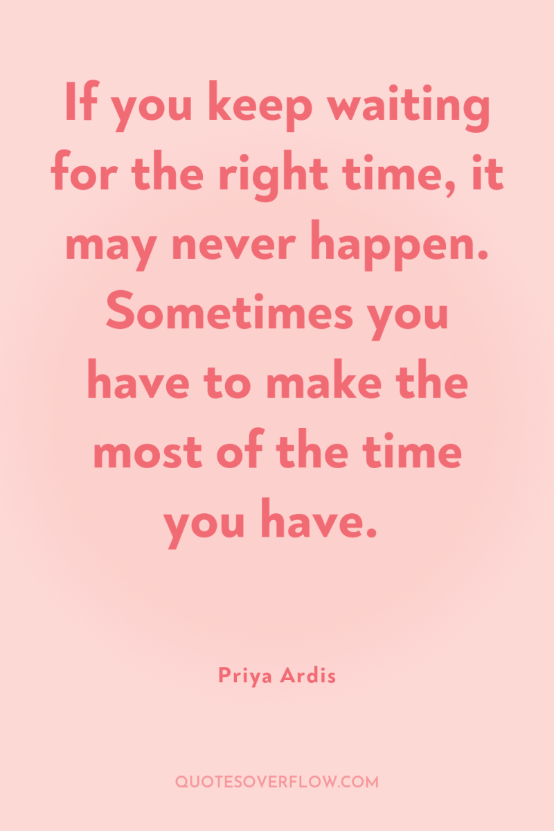 If you keep waiting for the right time, it may...