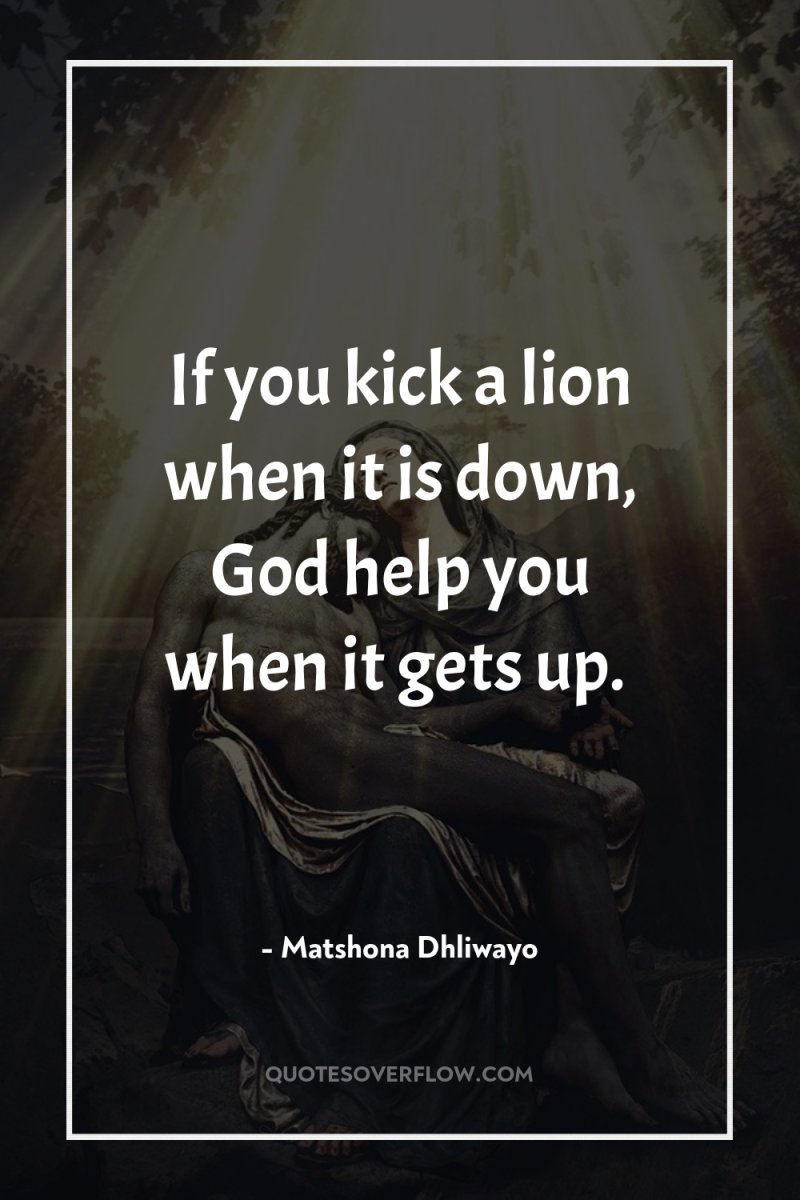 If you kick a lion when it is down, God...