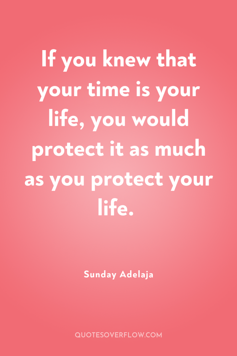 If you knew that your time is your life, you...