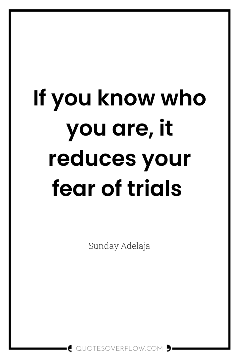 If you know who you are, it reduces your fear...
