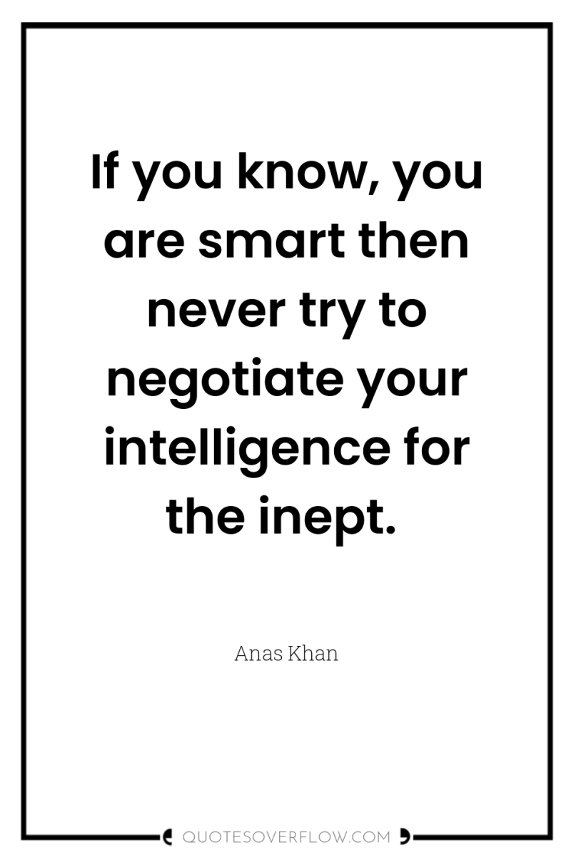 If you know, you are smart then never try to...