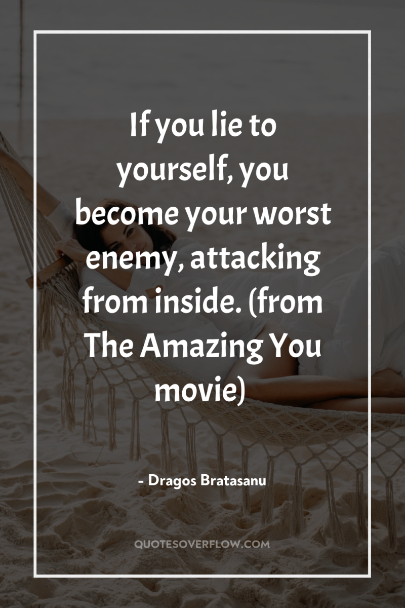 If you lie to yourself, you become your worst enemy,...