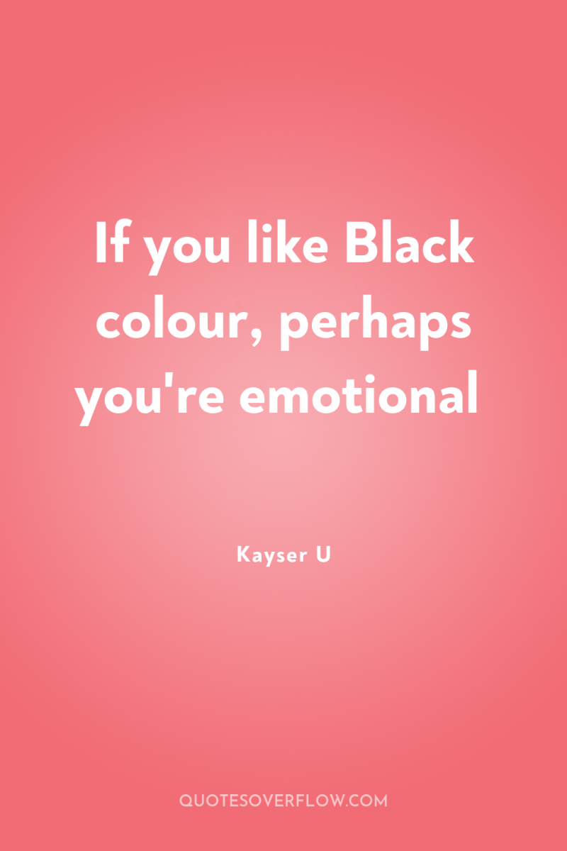 If you like Black colour, perhaps you're emotional 