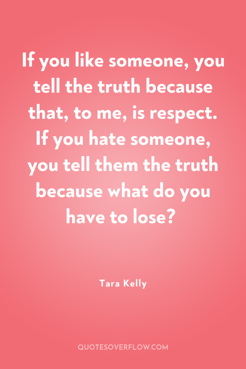 If you like someone, you tell the truth because that,...