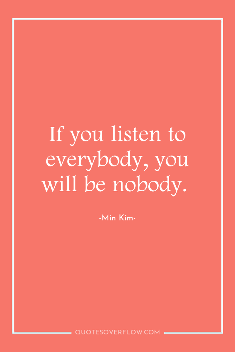 If you listen to everybody, you will be nobody. 
