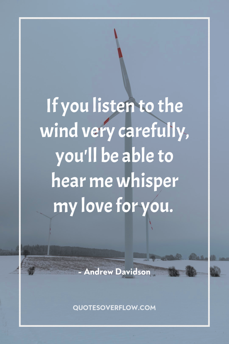 If you listen to the wind very carefully, you'll be...