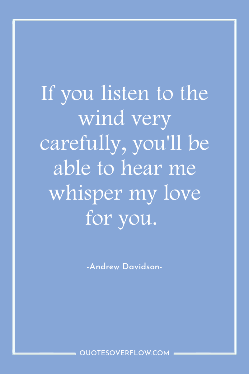 If you listen to the wind very carefully, you'll be...