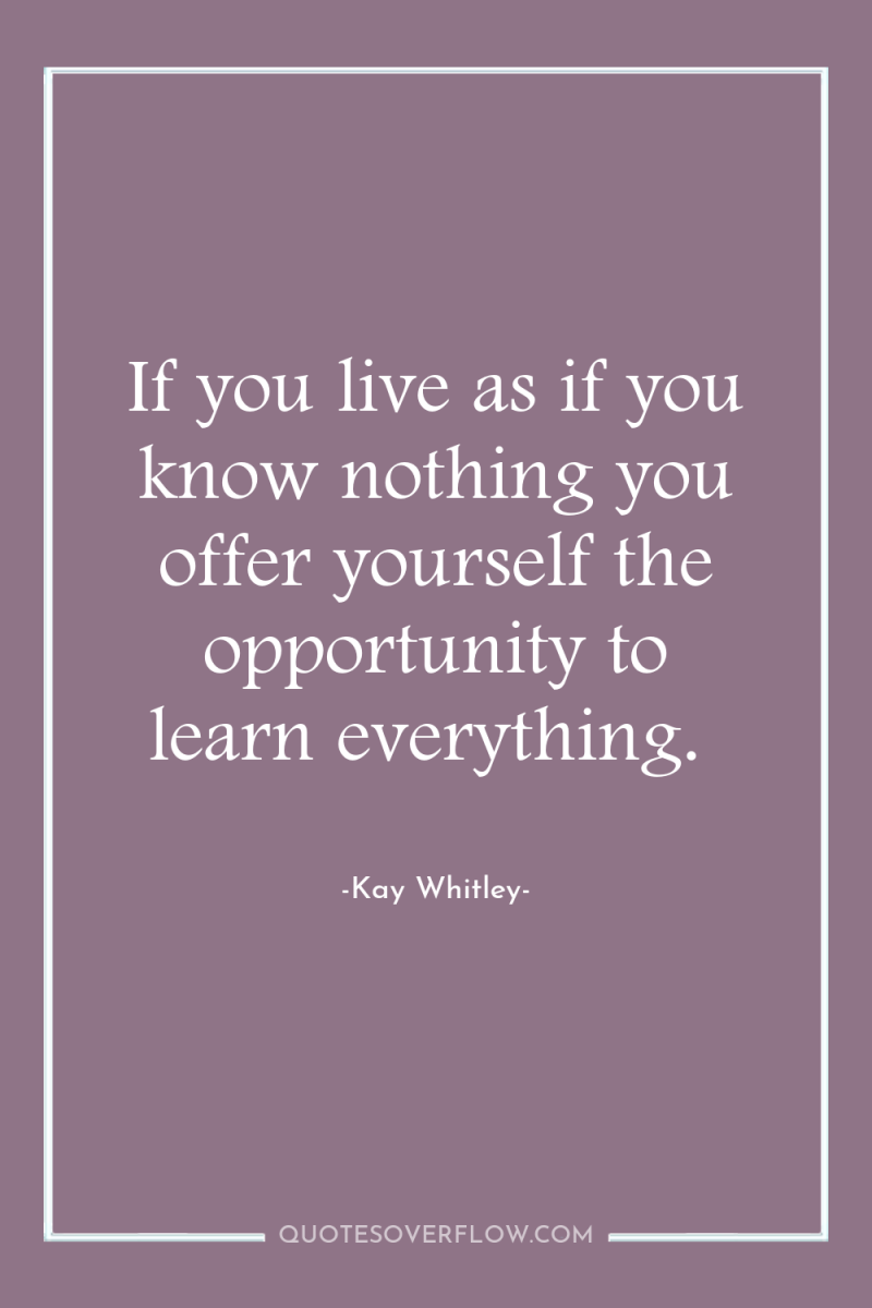 If you live as if you know nothing you offer...