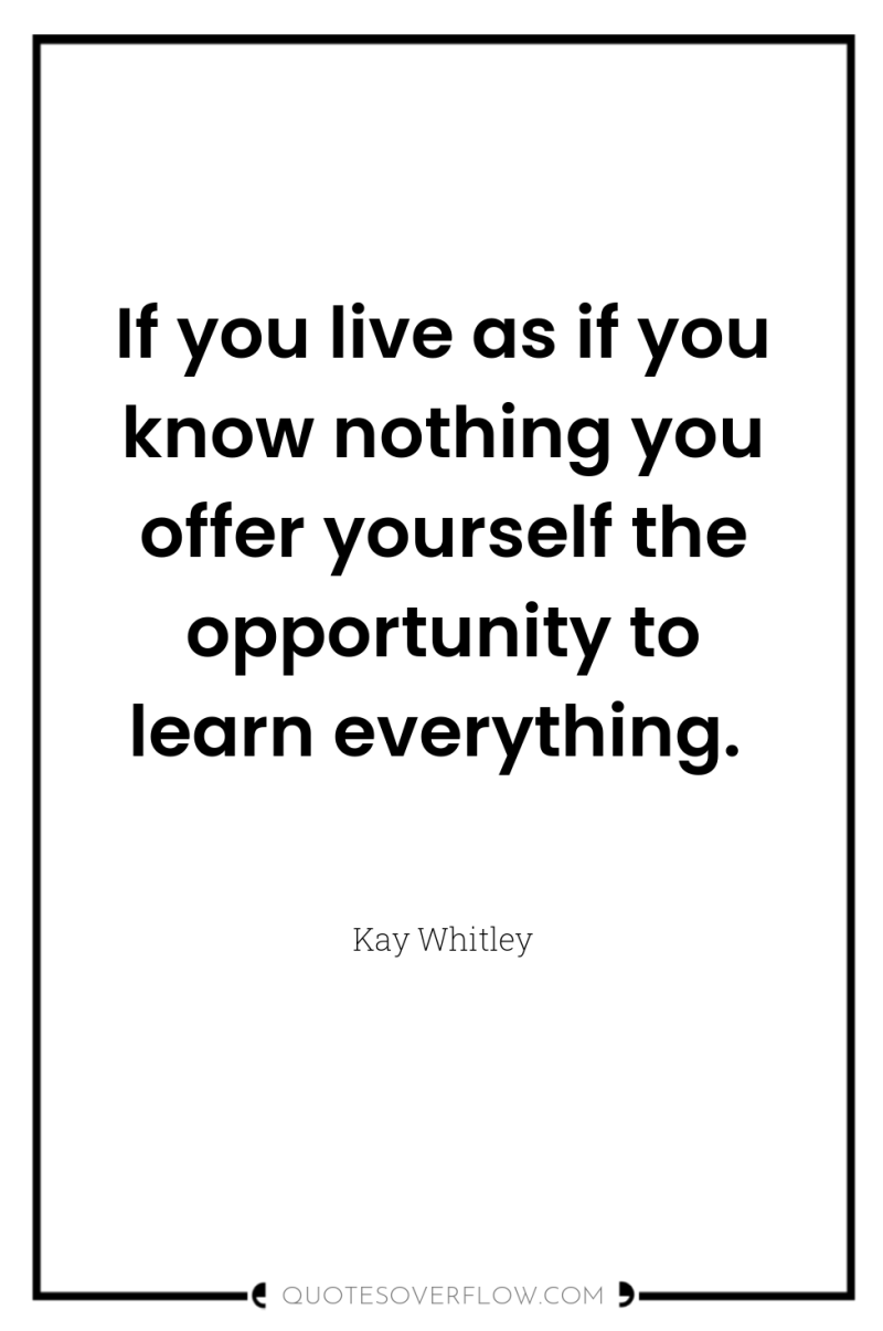 If you live as if you know nothing you offer...