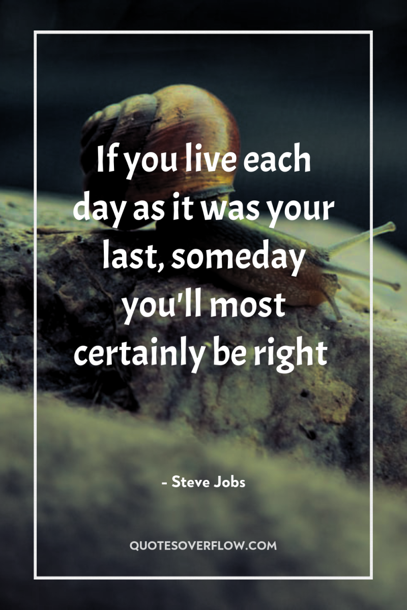 If you live each day as it was your last,...